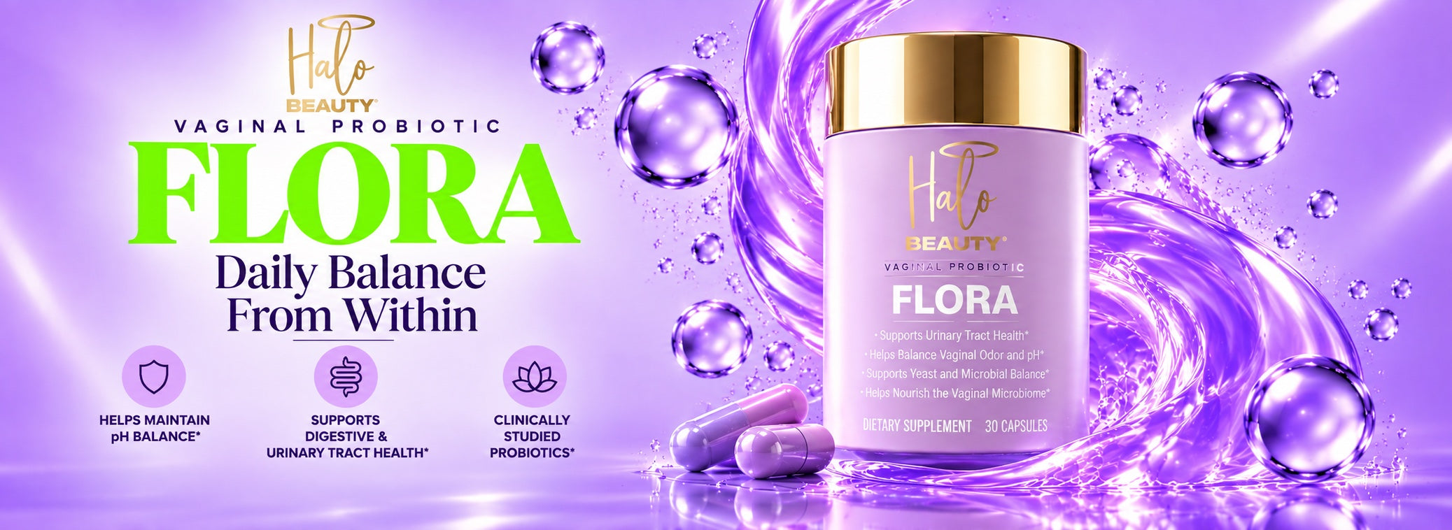 Halo Beauty Flora vaginal probiotic. Daily balance from within: helps maintain pH balance, supports digestive and urinary tract health, clinically studied probiotics.